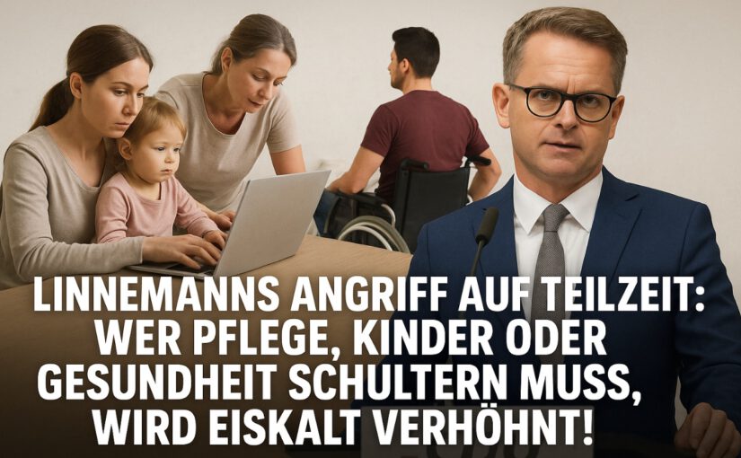 Linnemanns Angriff auf Teilzeit: Wer Pflege, Kinder oder Gesundheit schultern muss, wird eiskalt verhöhnt!